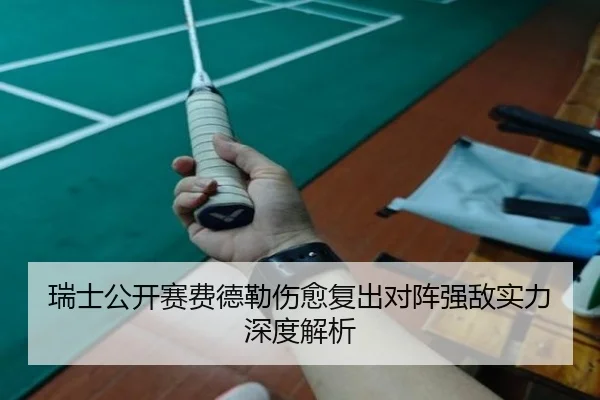 瑞士公开赛费德勒伤愈复出对阵强敌实力深度解析
